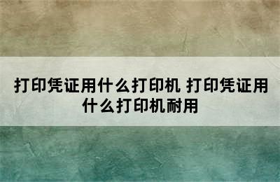 打印凭证用什么打印机 打印凭证用什么打印机耐用